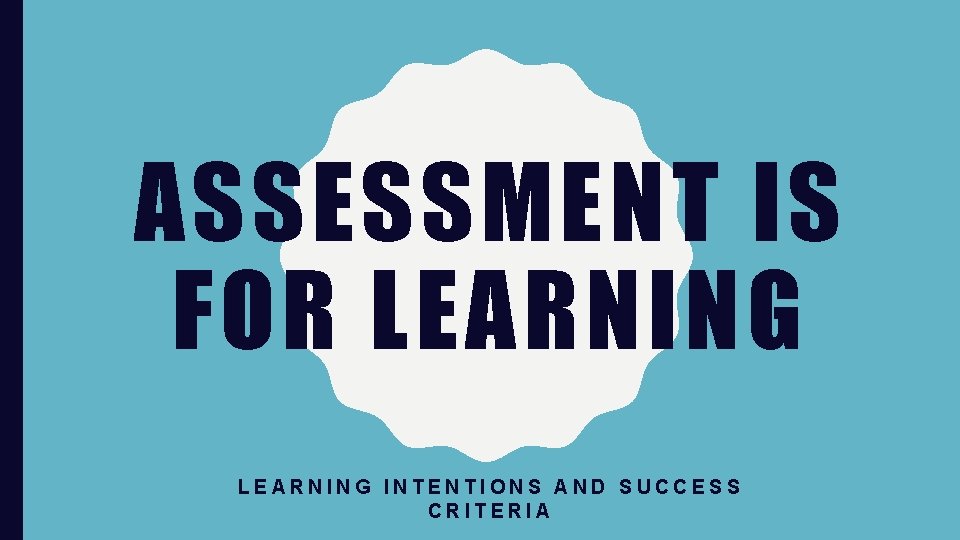 ASSESSMENT IS FOR LEARNING INTENTIONS AND SUCCESS CRITERIA 