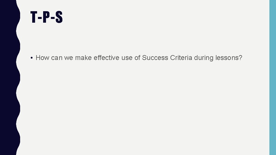 T-P-S • How can we make effective use of Success Criteria during lessons? 
