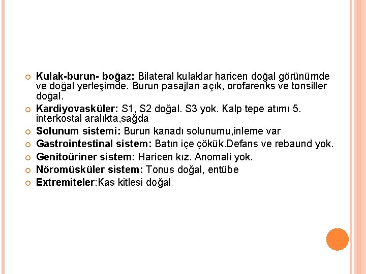  Kulak-burun- boğaz: Bilateral kulaklar haricen doğal görünümde ve doğal yerleşimde. Burun pasajları açık,