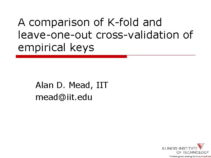 A comparison of K-fold and leave-one-out cross-validation of empirical keys Alan D. Mead, IIT