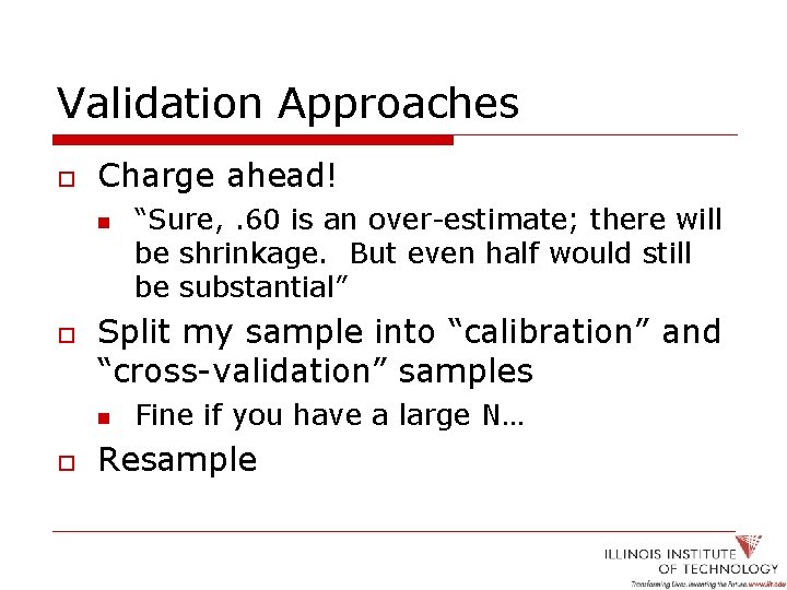 Validation Approaches o Charge ahead! n o Split my sample into “calibration” and “cross-validation”