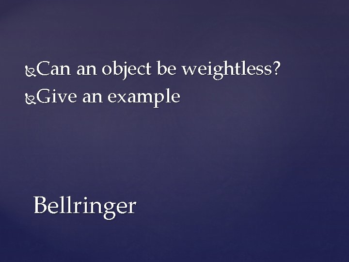 Can an object be weightless? Give an example Bellringer 
