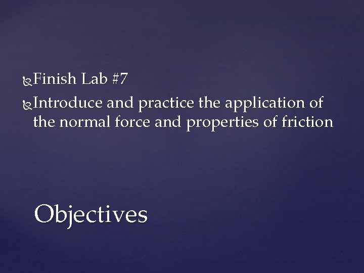 Finish Lab #7 Introduce and practice the application of the normal force and properties