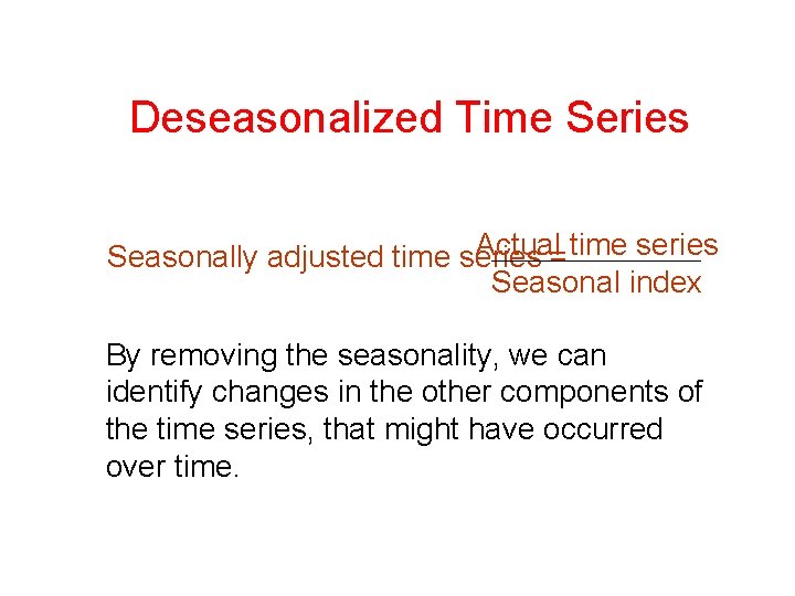 Deseasonalized Time Series Actual= time series Seasonally adjusted time series Seasonal index By removing