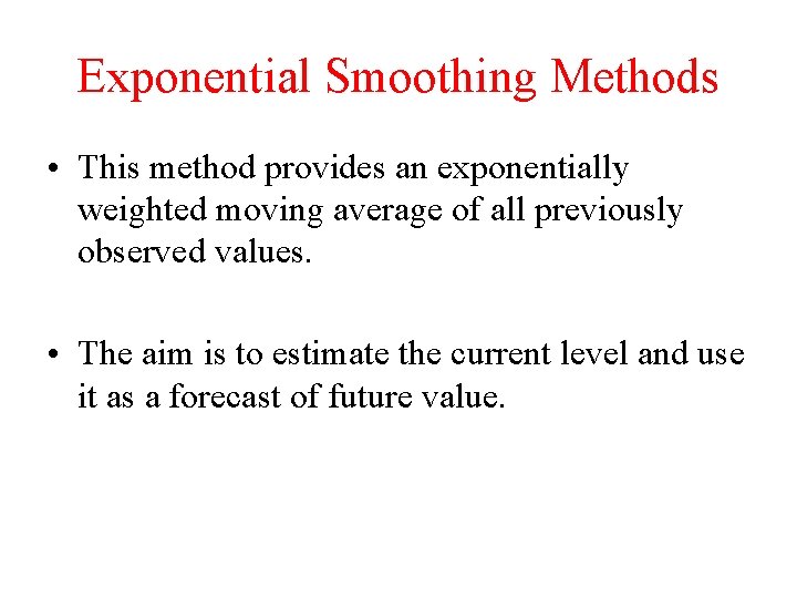 Exponential Smoothing Methods • This method provides an exponentially weighted moving average of all