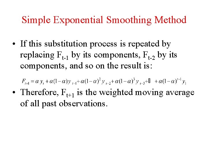 Simple Exponential Smoothing Method • If this substitution process is repeated by replacing Ft-1