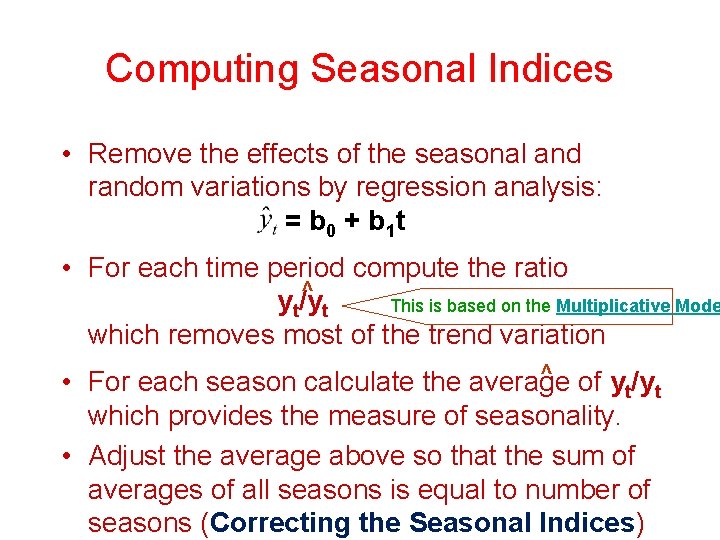 Computing Seasonal Indices • Remove the effects of the seasonal and random variations by