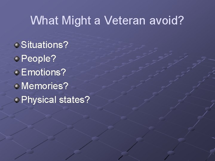 What Might a Veteran avoid? Situations? People? Emotions? Memories? Physical states? 
