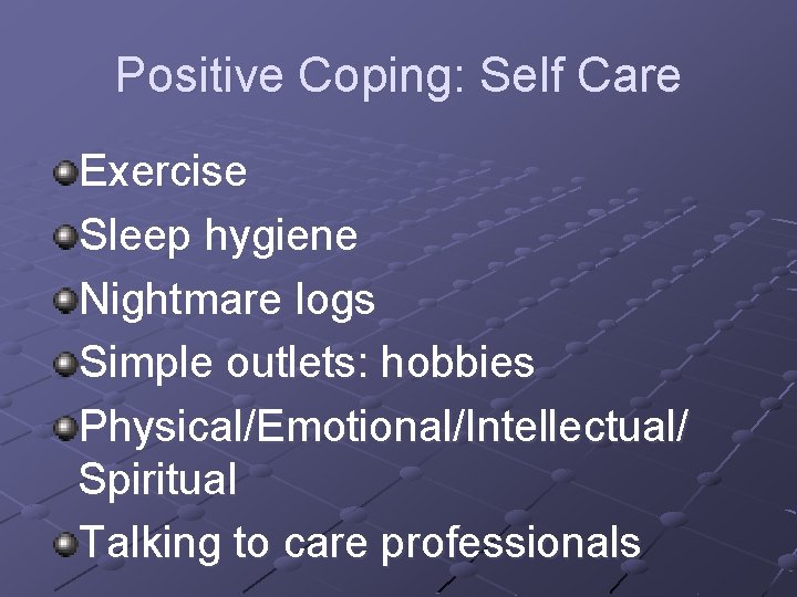 Positive Coping: Self Care Exercise Sleep hygiene Nightmare logs Simple outlets: hobbies Physical/Emotional/Intellectual/ Spiritual