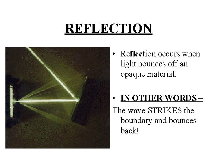 REFLECTION • Reflection occurs when light bounces off an opaque material. • IN OTHER