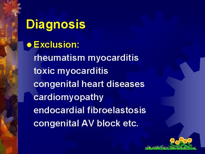 Diagnosis ® Exclusion: rheumatism myocarditis toxic myocarditis congenital heart diseases cardiomyopathy endocardial fibroelastosis congenital