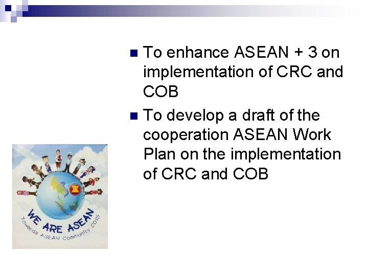 Workshop Objectives To enhance ASEAN + 3 on implementation of CRC and COB n