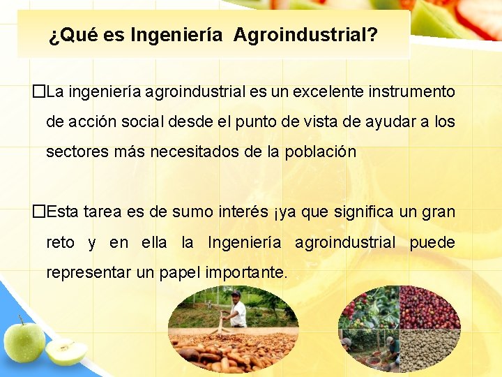¿Qué es Ingeniería Agroindustrial? �La ingeniería agroindustrial es un excelente instrumento de acción social