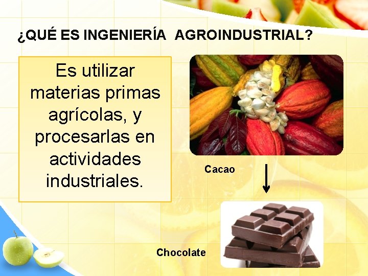 ¿QUÉ ES INGENIERÍA AGROINDUSTRIAL? Es utilizar materias primas agrícolas, y procesarlas en actividades industriales.
