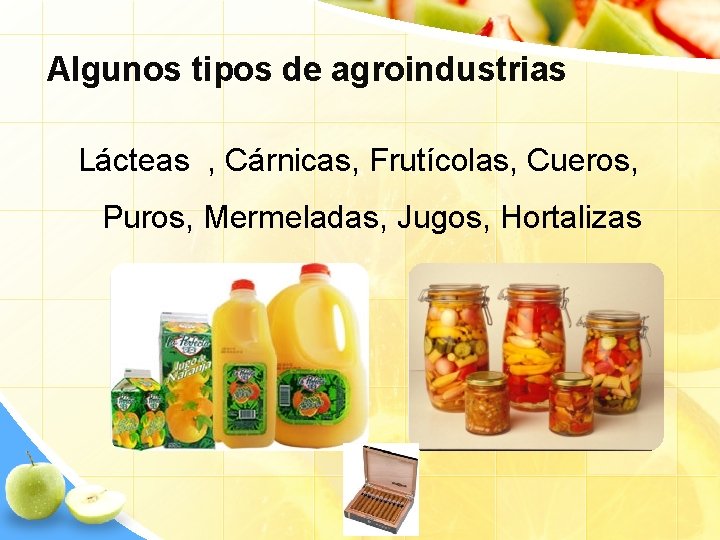 Algunos tipos de agroindustrias Lácteas , Cárnicas, Frutícolas, Cueros, Puros, Mermeladas, Jugos, Hortalizas 