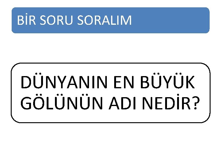 BİR SORU SORALIM DÜNYANIN EN BÜYÜK GÖLÜNÜN ADI NEDİR? 