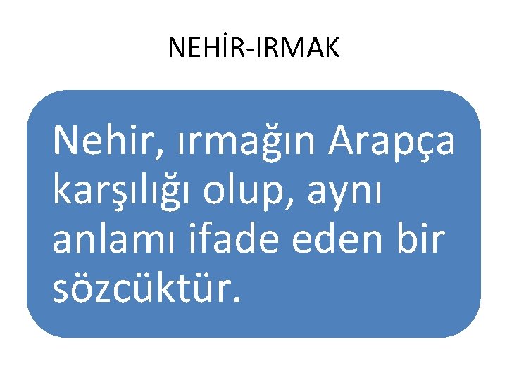 NEHİR-IRMAK Nehir, ırmağın Arapça karşılığı olup, aynı anlamı ifade eden bir sözcüktür. 