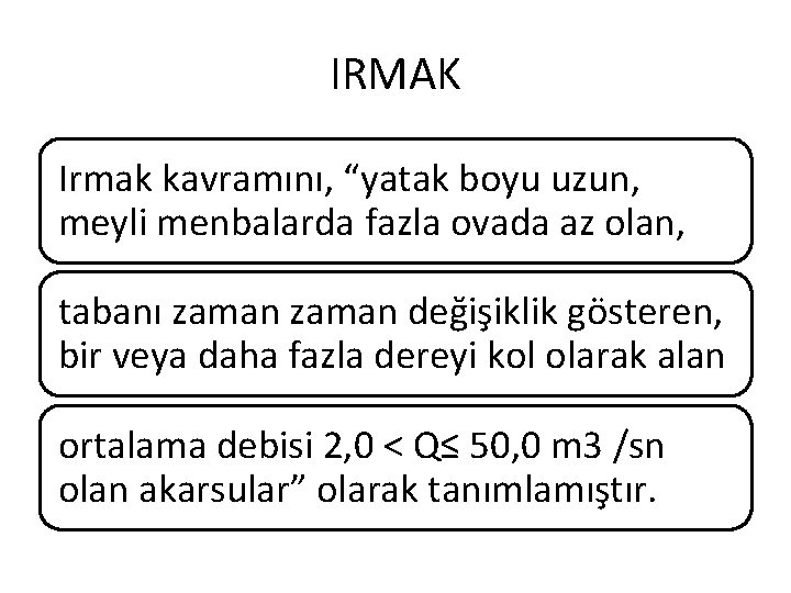 IRMAK Irmak kavramını, “yatak boyu uzun, meyli menbalarda fazla ovada az olan, tabanı zaman