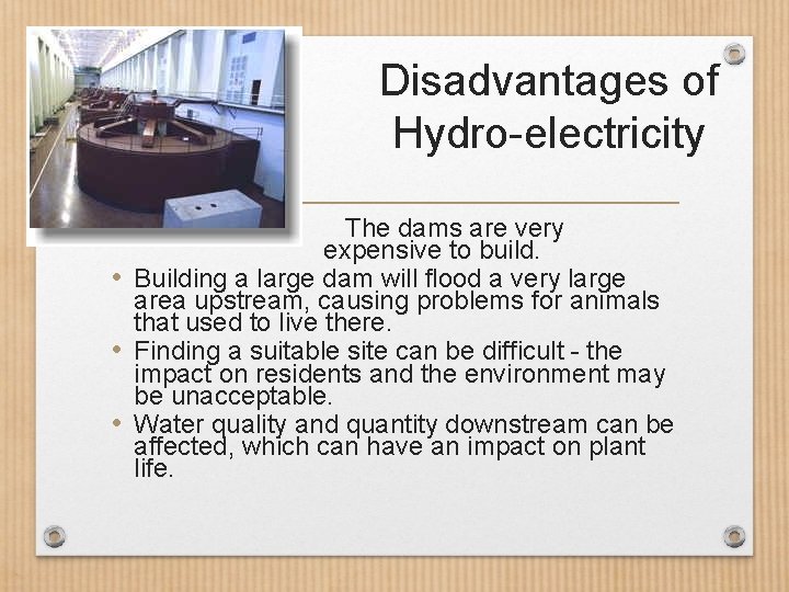 Disadvantages of Hydro-electricity • The dams are very expensive to build. • Building a