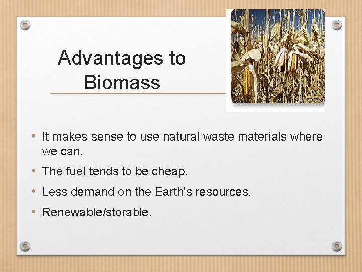 Advantages to Biomass • It makes sense to use natural waste materials where we