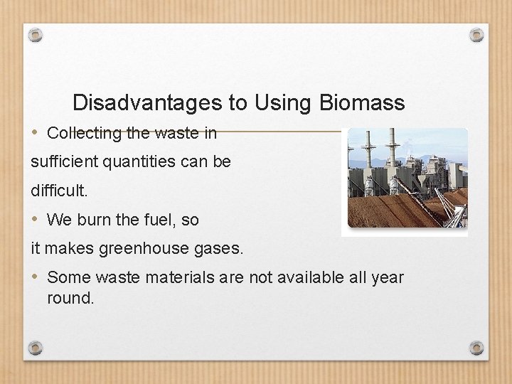 Disadvantages to Using Biomass • Collecting the waste in sufficient quantities can be difficult.