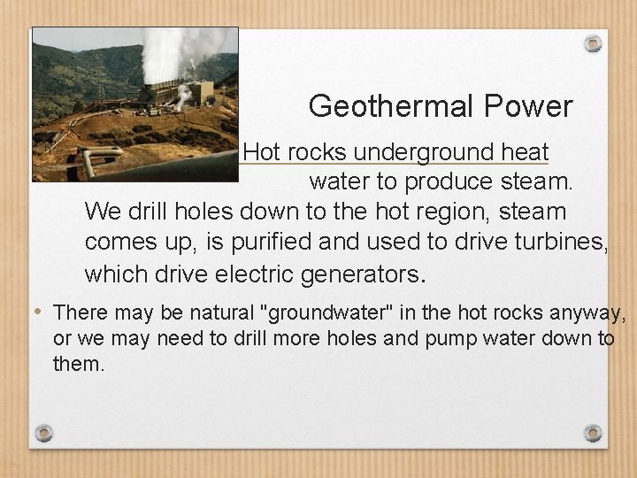 Geothermal Power • Hot rocks underground heat water to produce steam. We drill holes