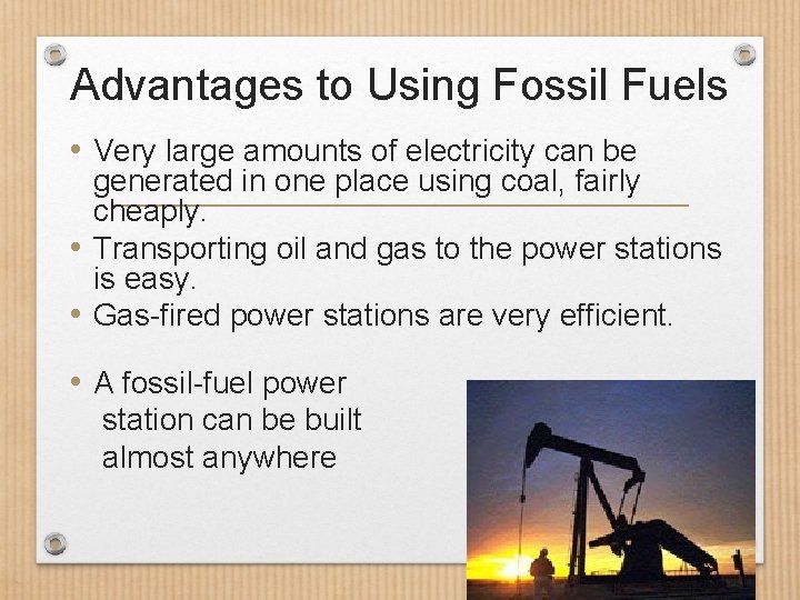 Advantages to Using Fossil Fuels • Very large amounts of electricity can be generated