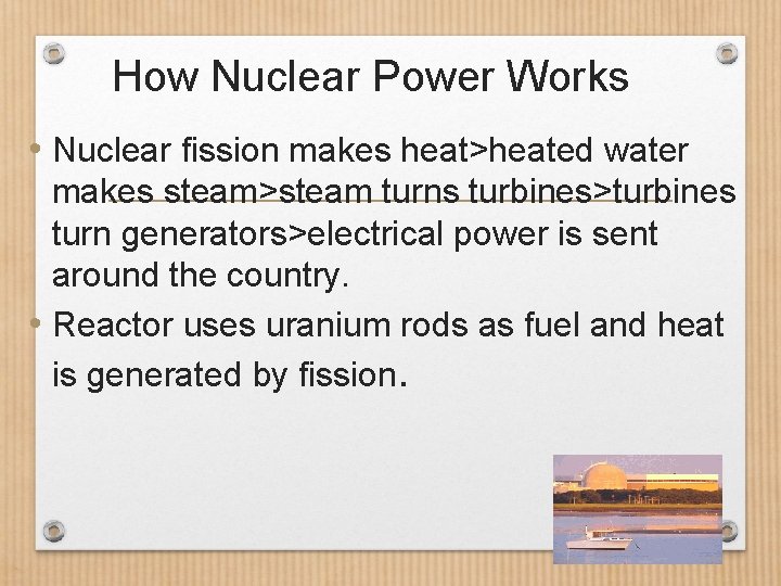 How Nuclear Power Works • Nuclear fission makes heat>heated water makes steam>steam turns turbines>turbines