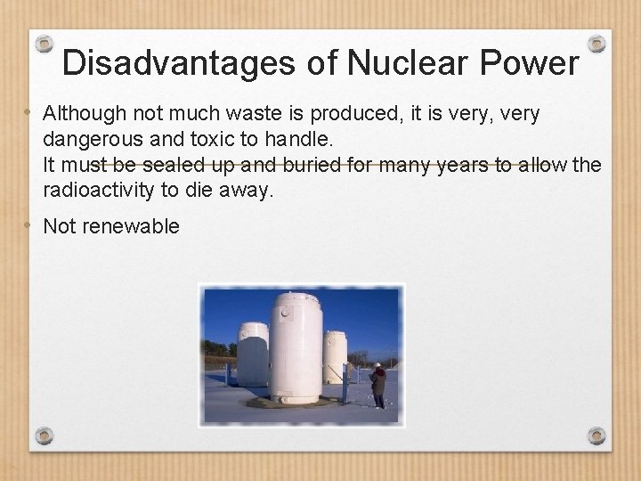 Disadvantages of Nuclear Power • Although not much waste is produced, it is very,