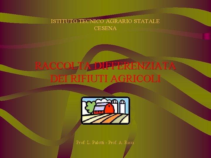 ISTITUTO TECNICO AGRARIO STATALE CESENA RACCOLTA DIFFERENZIATA DEI RIFIUTI AGRICOLI Prof. L. Palotti -