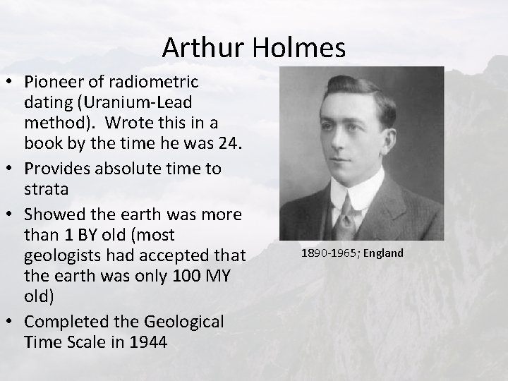 Arthur Holmes • Pioneer of radiometric dating (Uranium-Lead method). Wrote this in a book