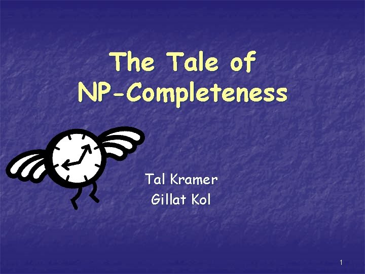 The Tale of NP-Completeness Tal Kramer Gillat Kol 1 