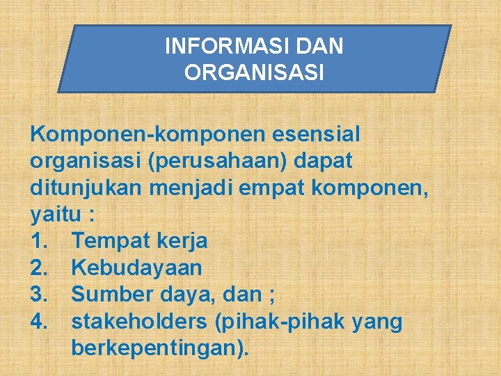 INFORMASI DAN ORGANISASI Komponen-komponen esensial organisasi (perusahaan) dapat ditunjukan menjadi empat komponen, yaitu :