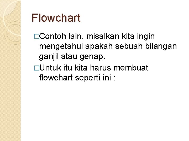 Flowchart �Contoh lain, misalkan kita ingin mengetahui apakah sebuah bilangan ganjil atau genap. �Untuk