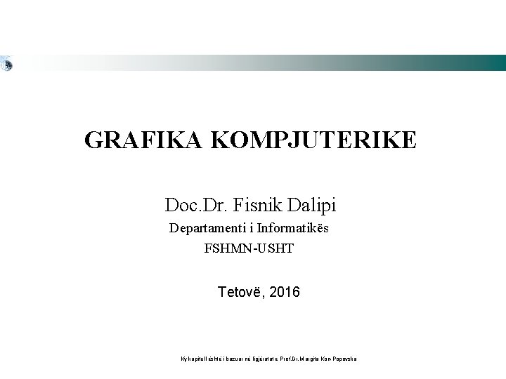 GRAFIKA KOMPJUTERIKE Doc. Dr. Fisnik Dalipi Departamenti i Informatikës FSHMN-USHT Tetovë, 2016 Ky kapitull