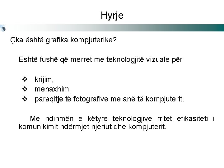 Hyrje Çka është grafika kompjuterike? Është fushë që merret me teknologjitë vizuale për v