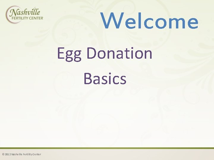 Welcome Egg Donation Basics © 2012 Nashville Fertility Center 