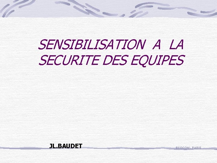 SENSIBILISATION A LA SECURITE DES EQUIPES JL. BAUDET ECOCOM - PARIS 