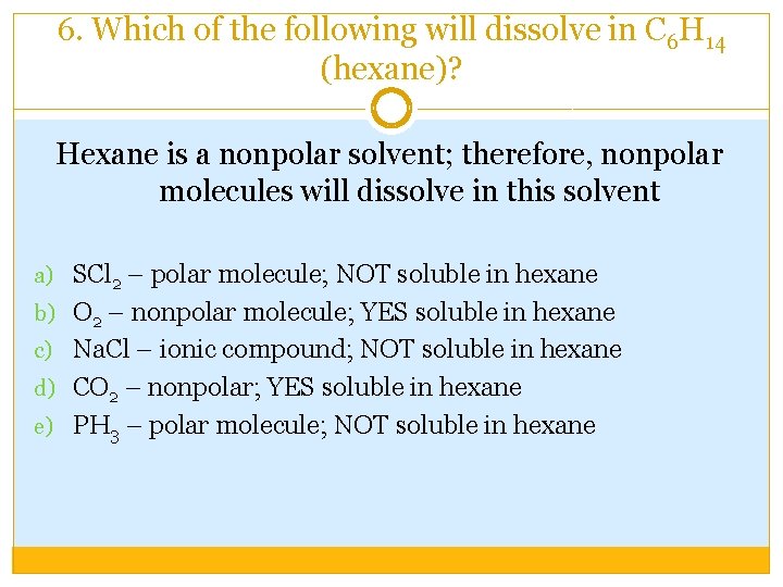 6. Which of the following will dissolve in C 6 H 14 (hexane)? Hexane