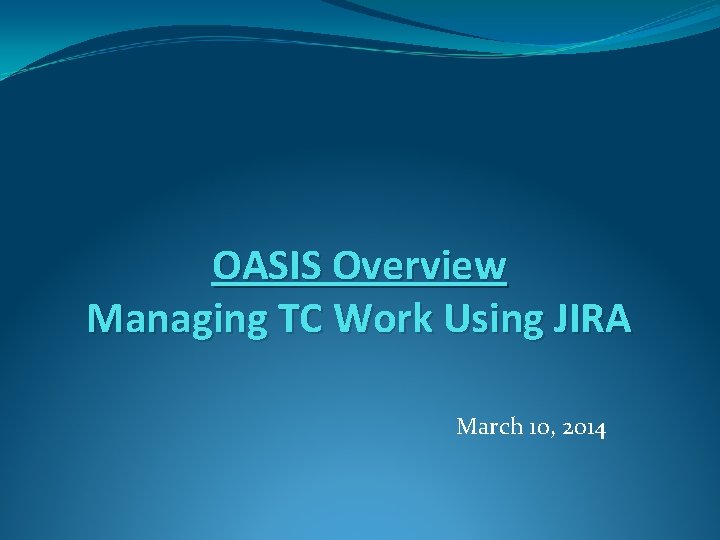 OASIS Overview Managing TC Work Using JIRA March 10, 2014 