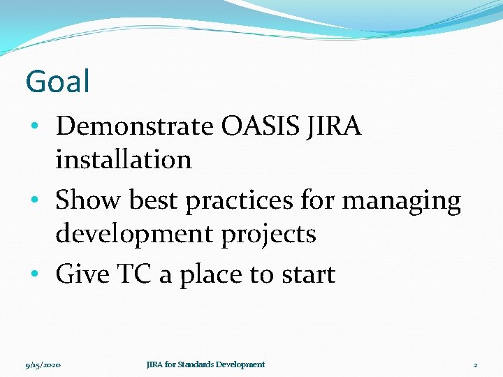 Goal • Demonstrate OASIS JIRA installation • Show best practices for managing development projects