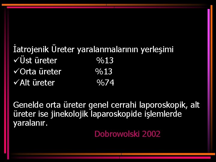 İatrojenik Üreter yaralanmalarının yerleşimi üÜst üreter %13 üOrta üreter %13 üAlt üreter %74 Genelde