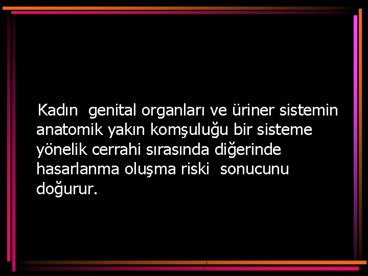 Kadın genital organları ve üriner sistemin anatomik yakın komşuluğu bir sisteme yönelik cerrahi sırasında