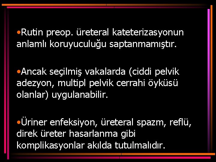  • Rutin preop. üreteral kateterizasyonun anlamlı koruyuculuğu saptanmamıştır. • Ancak seçilmiş vakalarda (ciddi