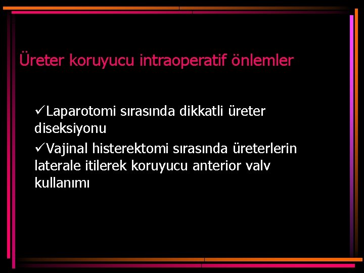 Üreter koruyucu intraoperatif önlemler üLaparotomi sırasında dikkatli üreter diseksiyonu üVajinal histerektomi sırasında üreterlerin laterale