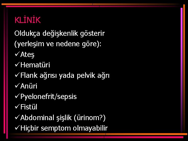 KLİNİK Oldukça değişkenlik gösterir (yerleşim ve nedene göre): üAteş üHematüri üFlank ağrısı yada pelvik