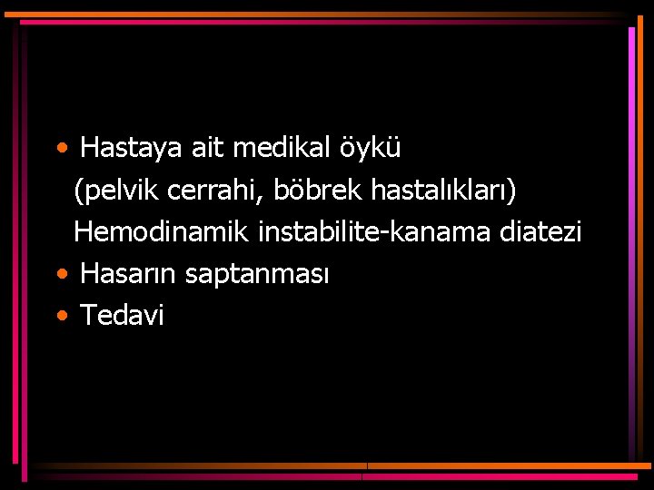  • Hastaya ait medikal öykü (pelvik cerrahi, böbrek hastalıkları) Hemodinamik instabilite-kanama diatezi •