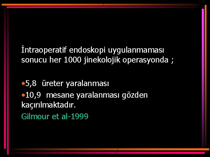 İntraoperatif endoskopi uygulanmaması sonucu her 1000 jinekolojik operasyonda ; • 5, 8 üreter yaralanması