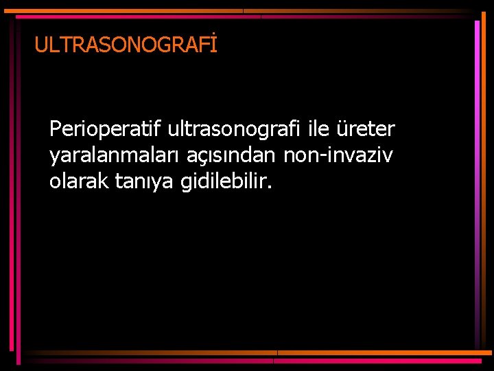 ULTRASONOGRAFİ Perioperatif ultrasonografi ile üreter yaralanmaları açısından non-invaziv olarak tanıya gidilebilir. 