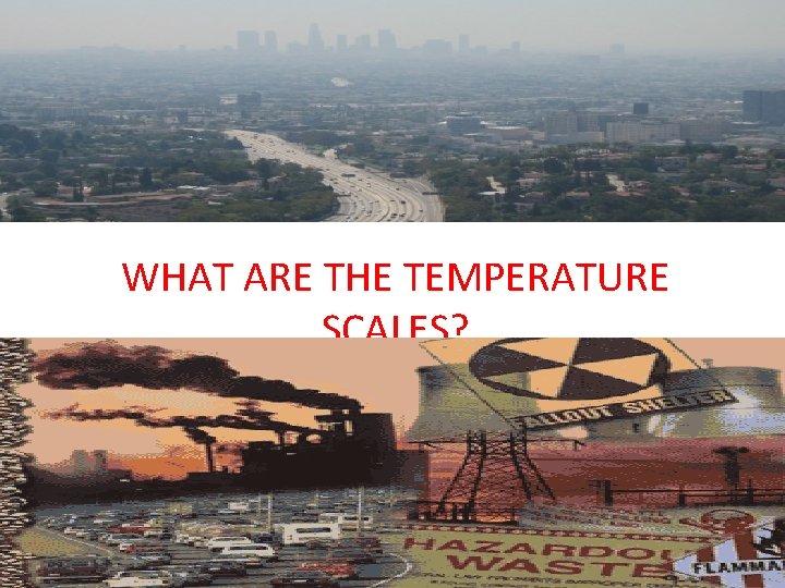 WHAT ARE THE TEMPERATURE SCALES? 